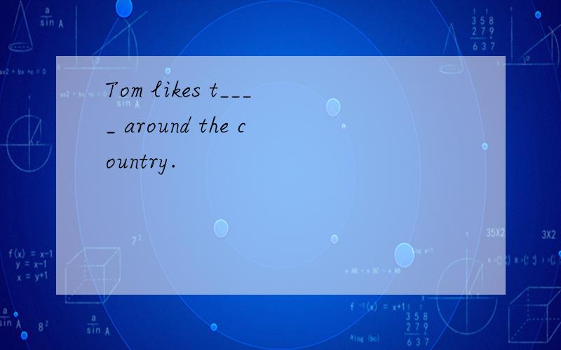 Tom likes t____ around the country.