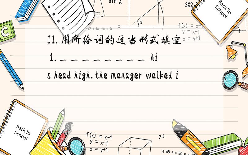 II.用所给词的适当形式填空 1.________ his head high,the manager walked i