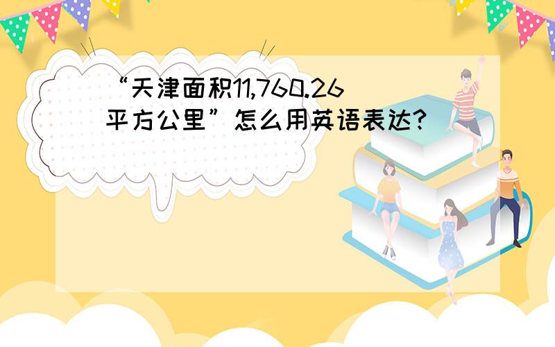 “天津面积11,760.26平方公里”怎么用英语表达?