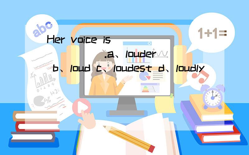 Her voice is ______.a、louder b、loud c、loudest d、loudly