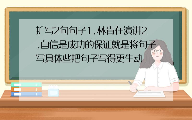 扩写2句句子1.林肯在演讲2.自信是成功的保证就是将句子写具体些把句子写得更生动