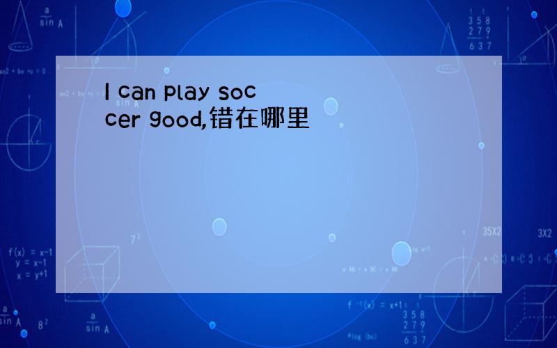 I can play soccer good,错在哪里