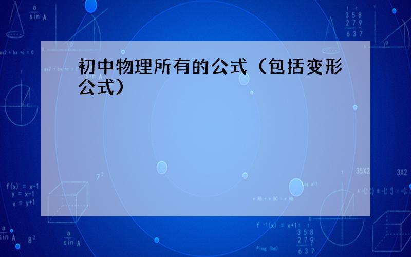 初中物理所有的公式（包括变形公式）