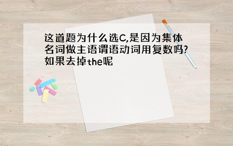 这道题为什么选C,是因为集体名词做主语谓语动词用复数吗?如果去掉the呢