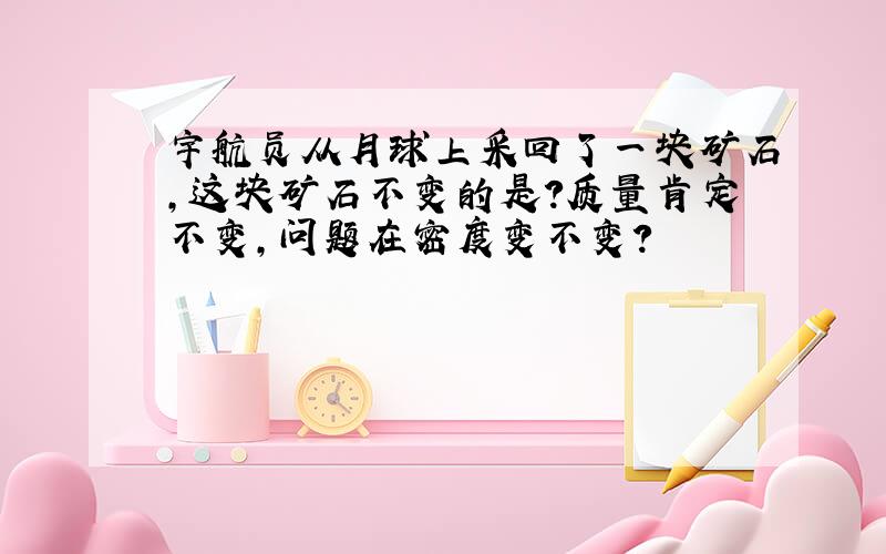 宇航员从月球上采回了一块矿石,这块矿石不变的是?质量肯定不变,问题在密度变不变?