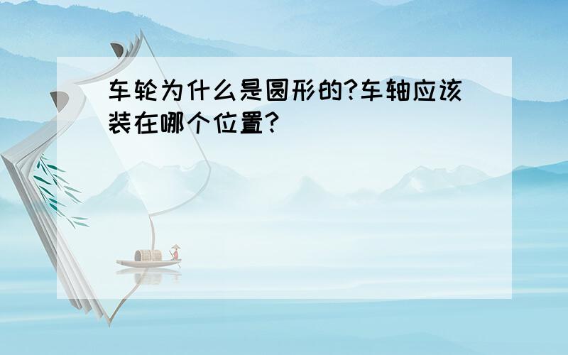 车轮为什么是圆形的?车轴应该装在哪个位置?