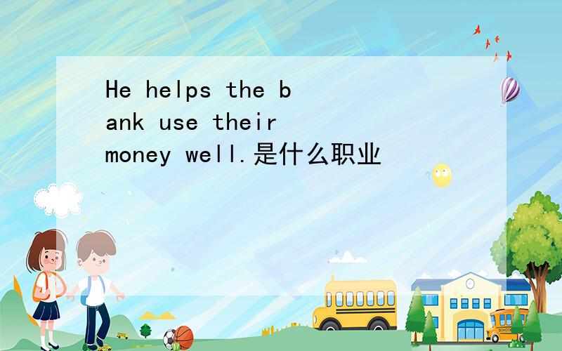 He helps the bank use their money well.是什么职业