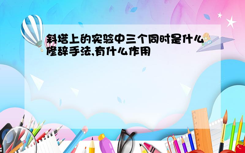 斜塔上的实验中三个同时是什么修辞手法,有什么作用