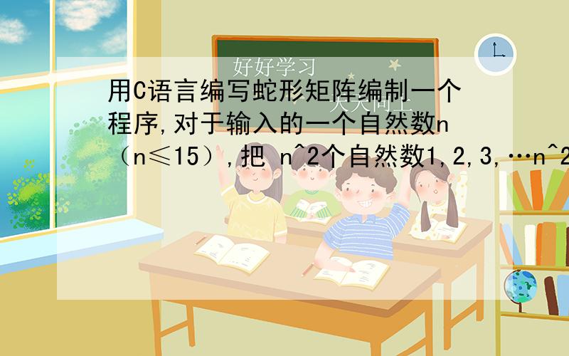 用C语言编写蛇形矩阵编制一个程序,对于输入的一个自然数n（n≤15）,把 n^2个自然数1,2,3,…n^2 按蛇形方式