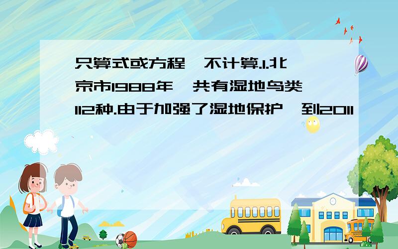 只算式或方程,不计算.1.北京市1988年一共有湿地鸟类112种.由于加强了湿地保护,到2011