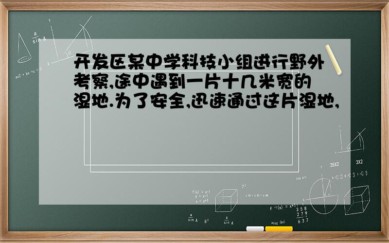 开发区某中学科技小组进行野外考察,途中遇到一片十几米宽的湿地.为了安全,迅速通过这片湿地,