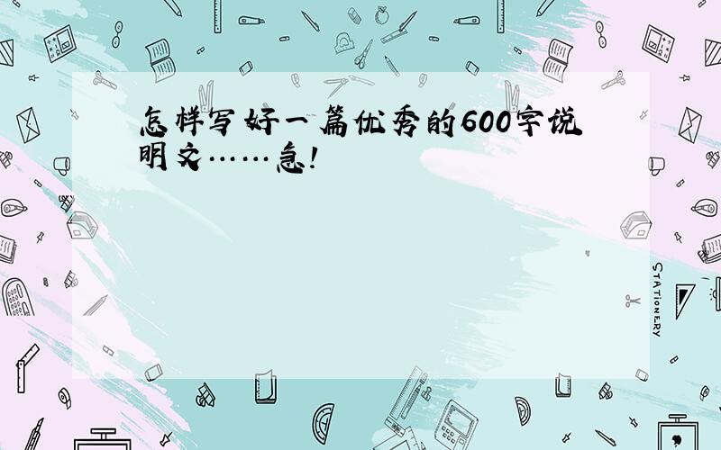 怎样写好一篇优秀的600字说明文……急!