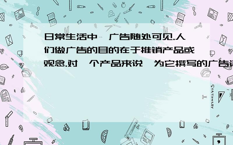 日常生活中,广告随处可见.人们做广告的目的在于推销产品或观念.对一个产品来说,为它撰写的广告词会随着产品的销售情况的变化