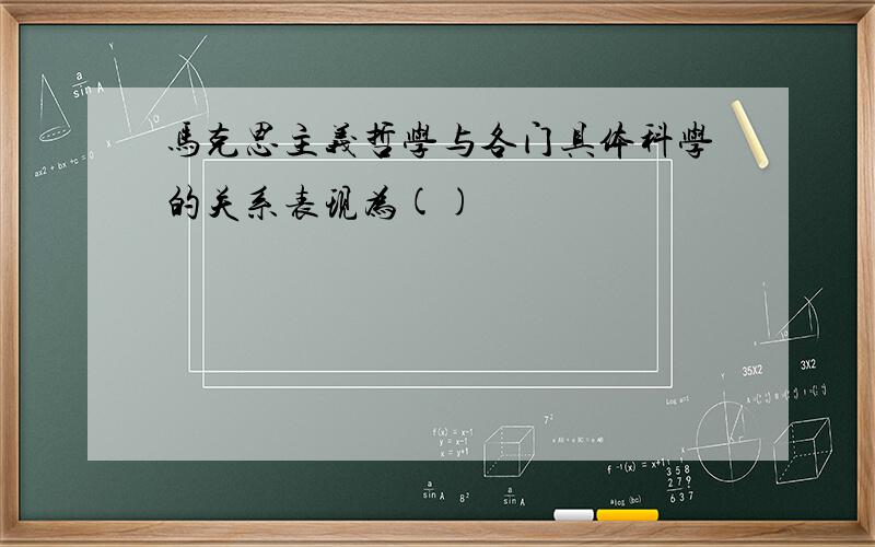 马克思主义哲学与各门具体科学的关系表现为()