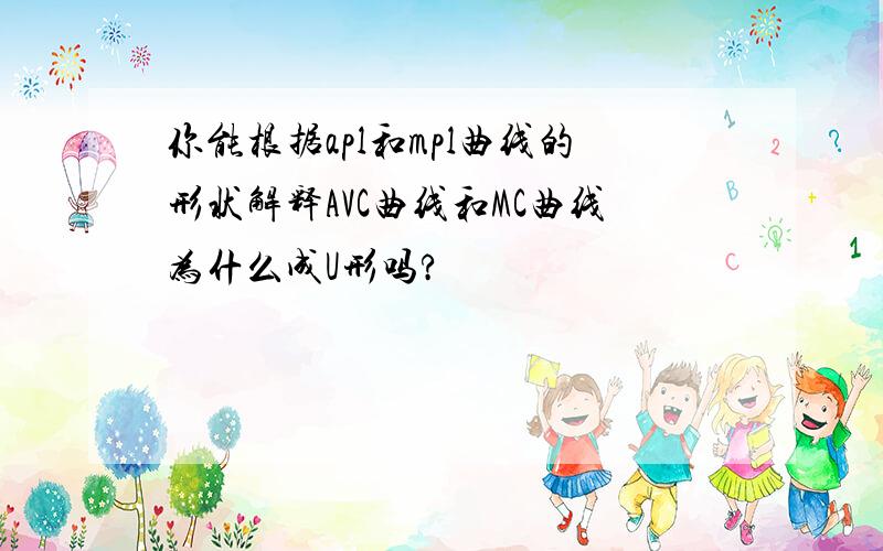 你能根据apl和mpl曲线的形状解释AVC曲线和MC曲线为什么成U形吗?