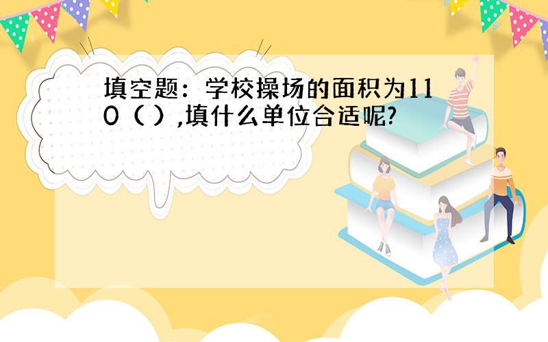 填空题：学校操场的面积为110（ ）,填什么单位合适呢?