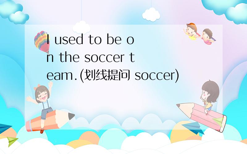 I used to be on the soccer team.(划线提问 soccer)