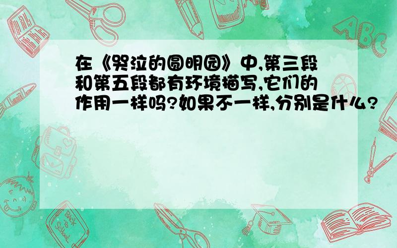 在《哭泣的圆明园》中,第三段和第五段都有环境描写,它们的作用一样吗?如果不一样,分别是什么?