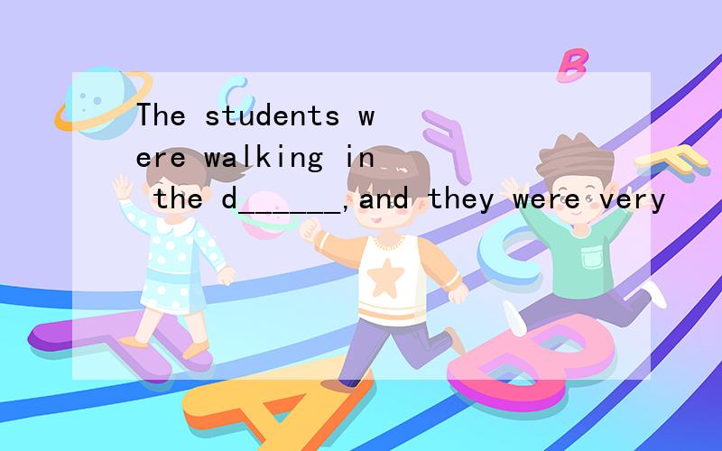 The students were walking in the d______,and they were very