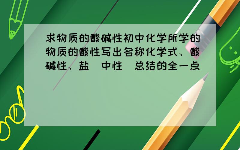 求物质的酸碱性初中化学所学的物质的酸性写出名称化学式、酸碱性、盐（中性）总结的全一点