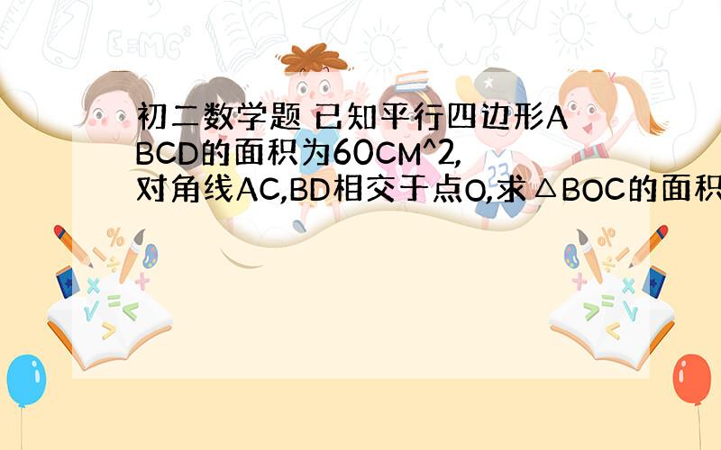 初二数学题 已知平行四边形ABCD的面积为60CM^2,对角线AC,BD相交于点O,求△BOC的面积