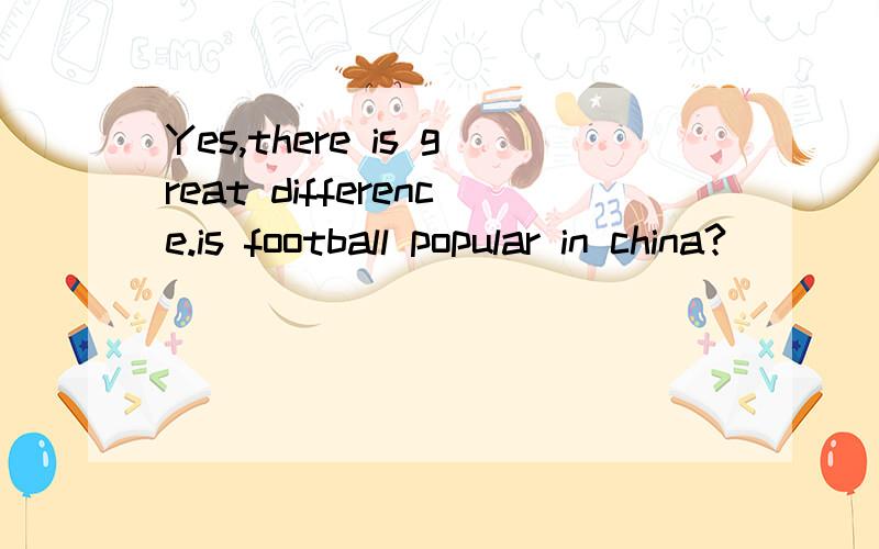 Yes,there is great difference.is football popular in china?