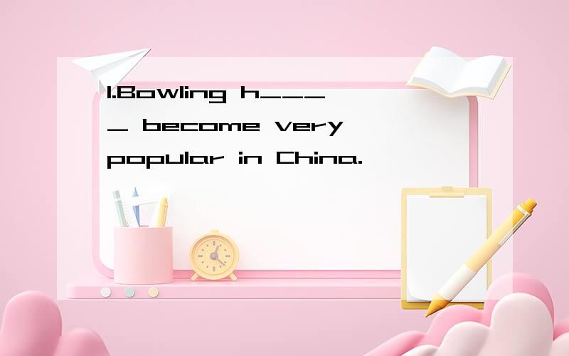 1.Bowling h____ become very popular in China.