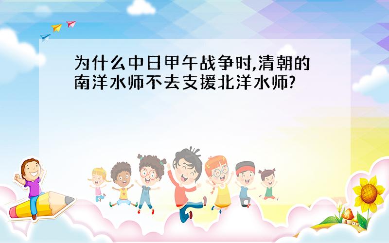 为什么中日甲午战争时,清朝的南洋水师不去支援北洋水师?