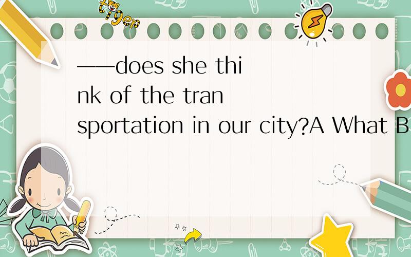 ——does she think of the transportation in our city?A What B