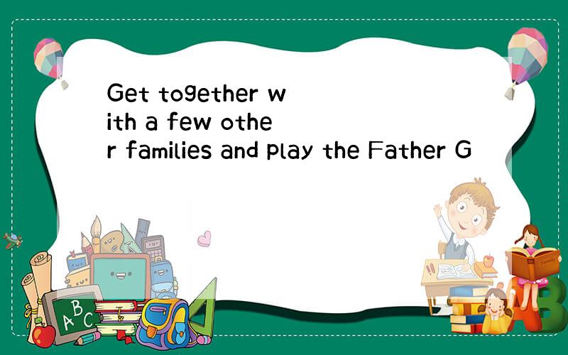 Get together with a few other families and play the Father G