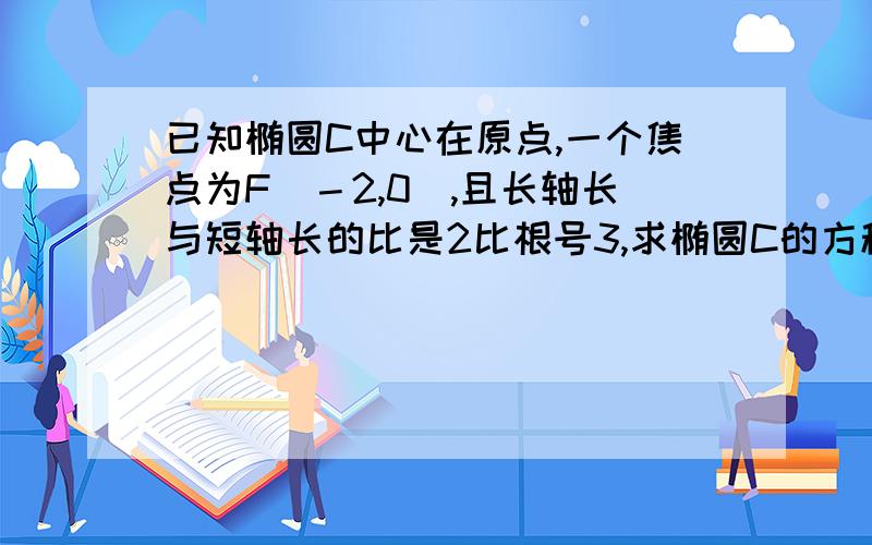 已知椭圆C中心在原点,一个焦点为F（－2,0）,且长轴长与短轴长的比是2比根号3,求椭圆C的方程.