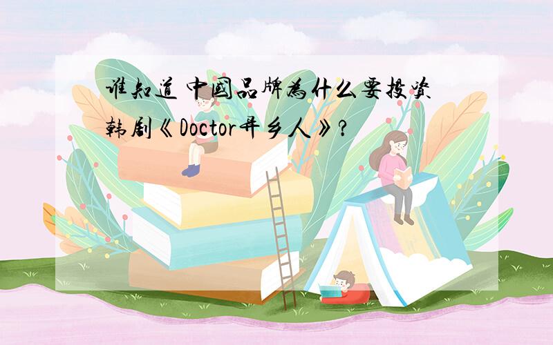 谁知道 中国品牌为什么要投资韩剧《Doctor异乡人》?