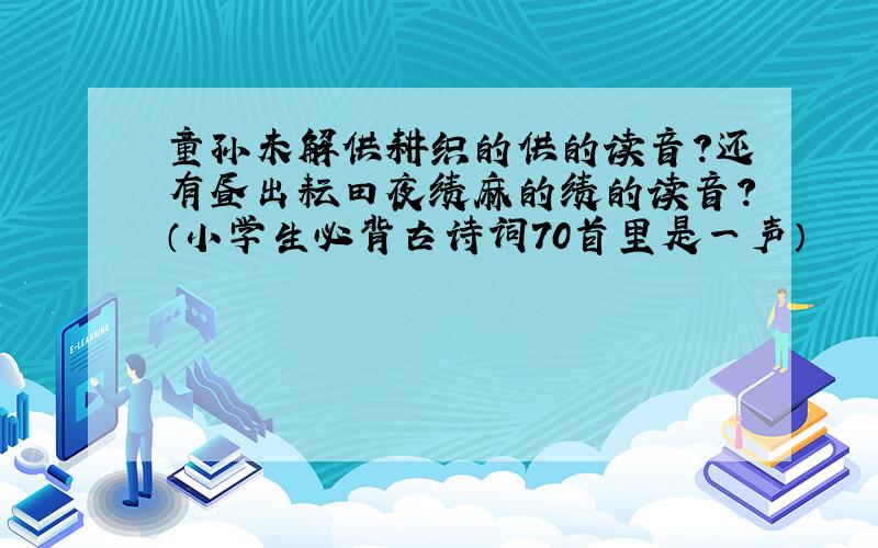 童孙未解供耕织的供的读音?还有昼出耘田夜绩麻的绩的读音?（小学生必背古诗词70首里是一声）