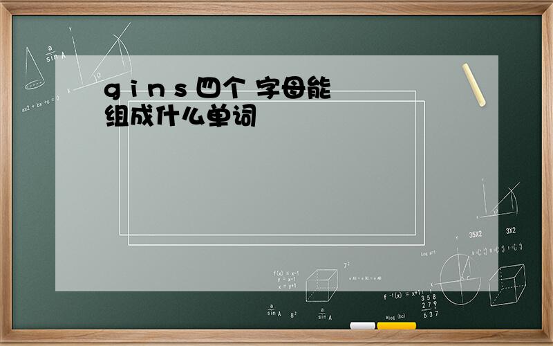 g i n s 四个 字母能组成什么单词