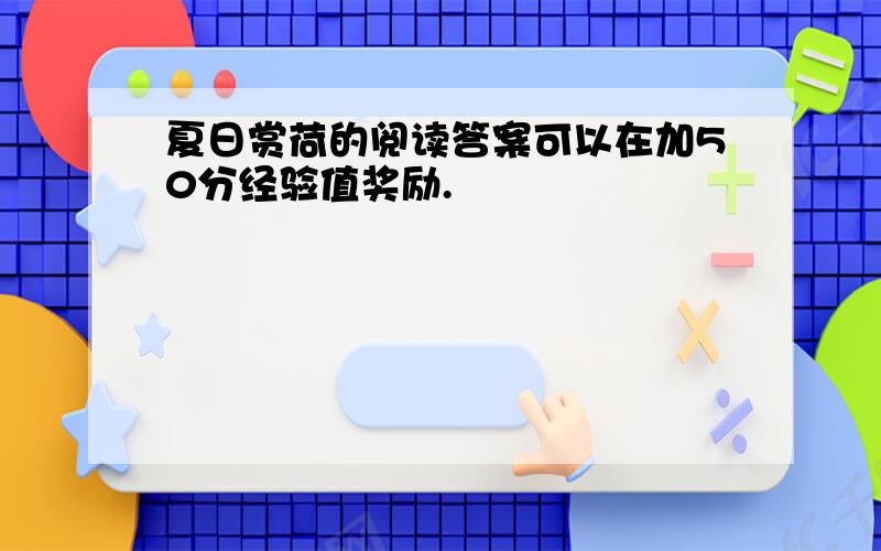 夏日赏荷的阅读答案可以在加50分经验值奖励.