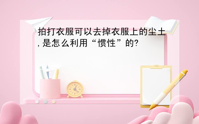 拍打衣服可以去掉衣服上的尘土,是怎么利用“惯性”的?