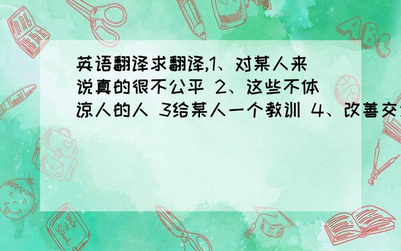 英语翻译求翻译,1、对某人来说真的很不公平 2、这些不体谅人的人 3给某人一个教训 4、改善交通流量 5、在浦东新区