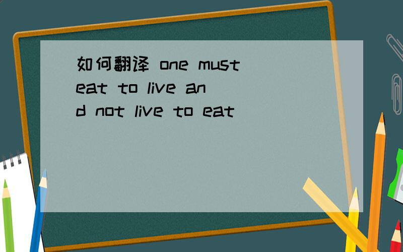 如何翻译 one must eat to live and not live to eat