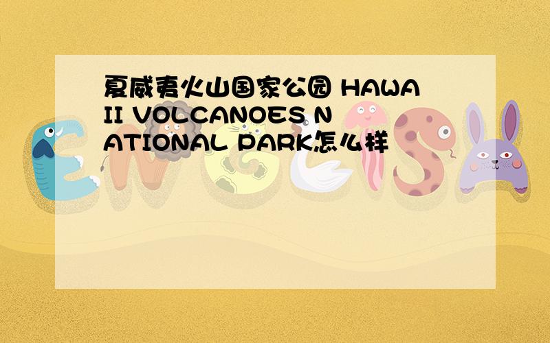 夏威夷火山国家公园 HAWAII VOLCANOES NATIONAL PARK怎么样