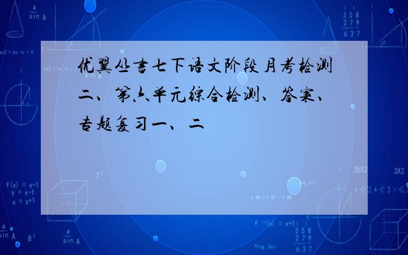 优翼丛书七下语文阶段月考检测二、第六单元综合检测、答案、专题复习一、二