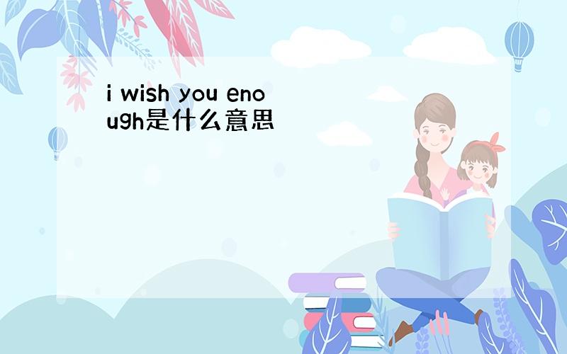 i wish you enough是什么意思