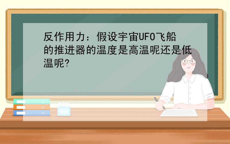 反作用力：假设宇宙UFO飞船的推进器的温度是高温呢还是低温呢?