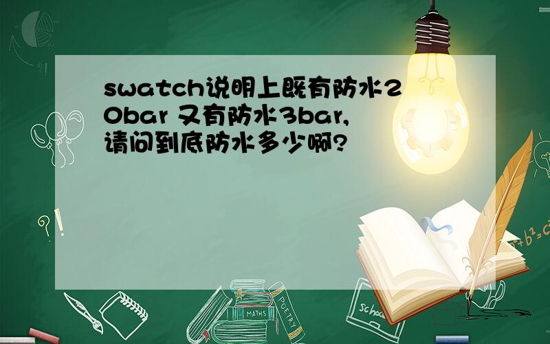 swatch说明上既有防水20bar 又有防水3bar,请问到底防水多少啊?