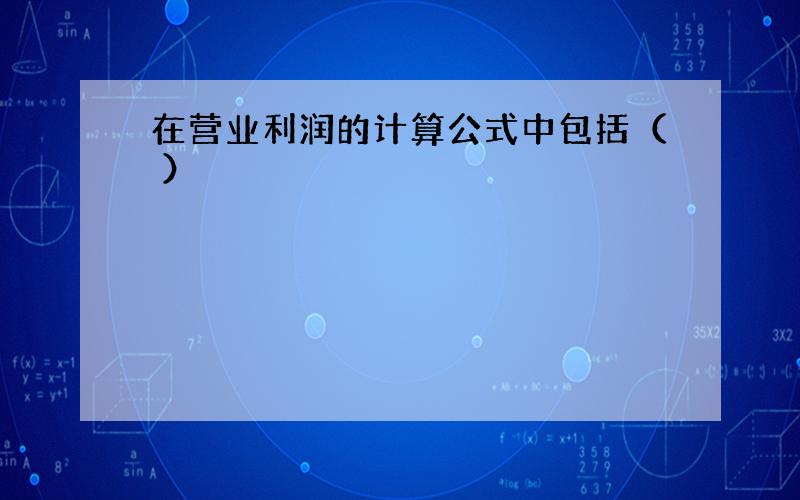 在营业利润的计算公式中包括（ ）