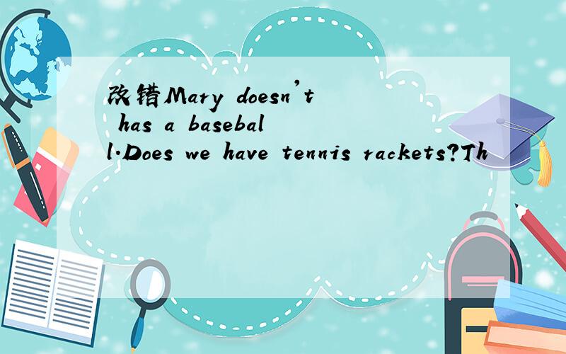 改错Mary doesn't has a baseball.Does we have tennis rackets?Th