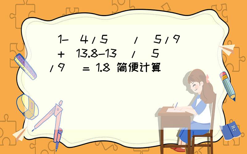 (1-(4/5))/(5/9)+(13.8-13)/(5/9) = 1.8 简便计算