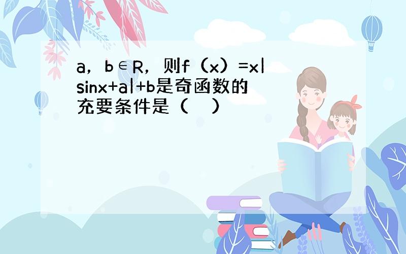 a，b∈R，则f（x）=x|sinx+a|+b是奇函数的充要条件是（　　）