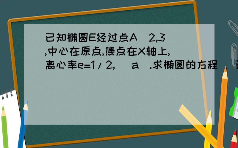 已知椭圆E经过点A(2,3),中心在原点,焦点在X轴上,离心率e=1/2, (a).求椭圆的方程 (已计算了,重点是下面