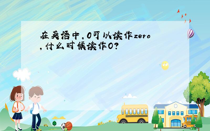 在英语中,0可以读作zero,什么时候读作O?