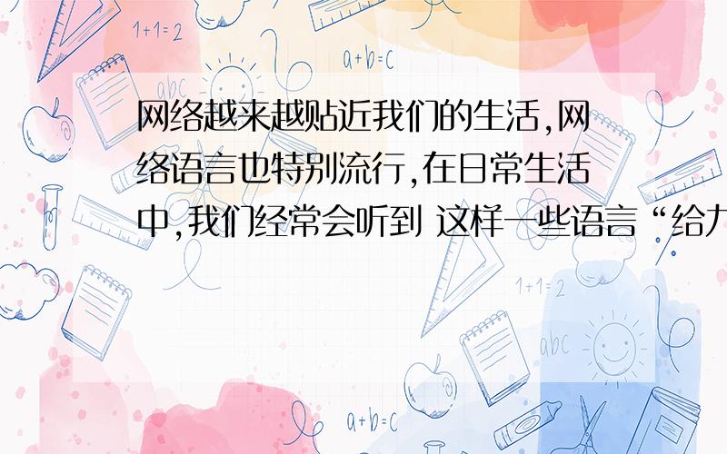 网络越来越贴近我们的生活,网络语言也特别流行,在日常生活中,我们经常会听到 这样一些语言“给力”、“神马”、“杯具”、“